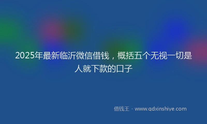 2025年最新临沂微信借钱，概括五个无视一切是人就下款的口子