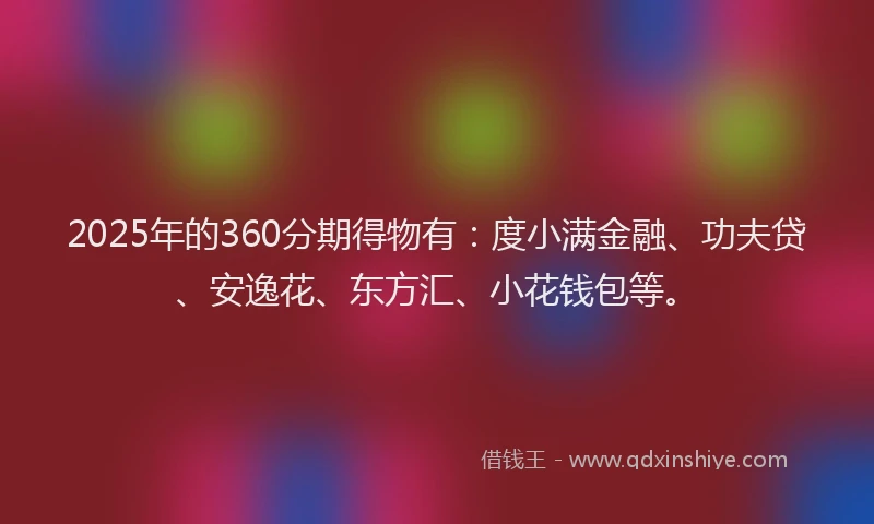 2025年的360分期得物有：度小满金融、功夫贷、安逸花、东方汇、小花钱包等。