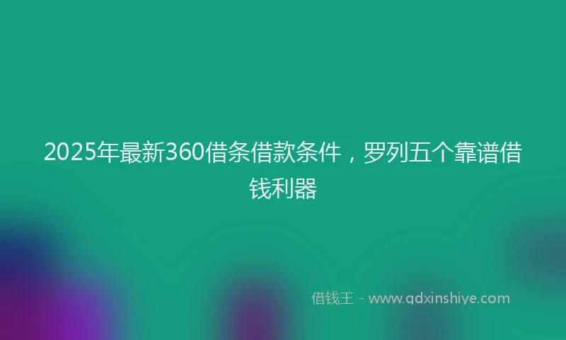 2025年最新360借条借款条件，罗列五个靠谱借钱利器