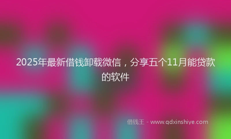 2025年最新借钱卸载微信，分享五个11月能贷款的软件