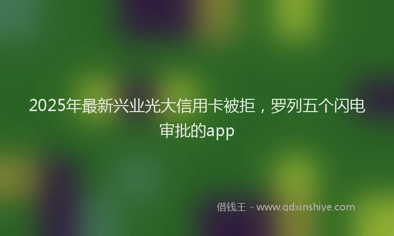 2025年最新兴业光大信用卡被拒，罗列五个闪电审批的app