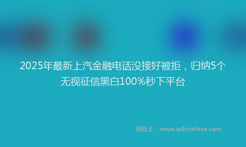 2025年最新上汽金融电话没接好被拒，归纳5个无视征信黑白100%秒下平台