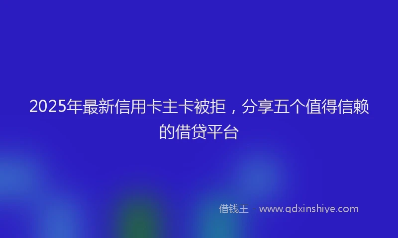 2025年最新信用卡主卡被拒，分享五个值得信赖的借贷平台