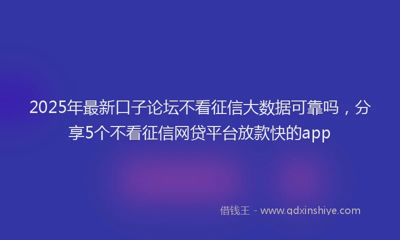2025年最新口子论坛不看征信大数据可靠吗，分享5个不看征信网贷平台放款快的app