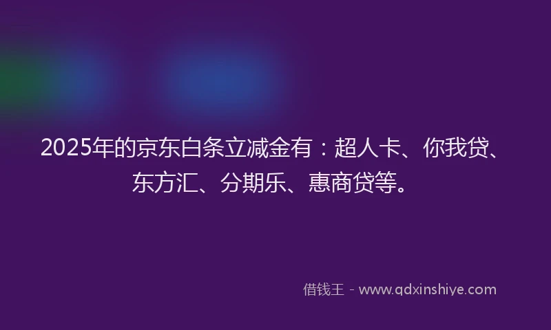 2025年的京东白条立减金有：超人卡、你我贷、东方汇、分期乐、惠商贷等。
