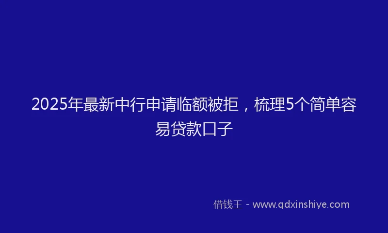 2025年最新中行申请临额被拒，梳理5个简单容易贷款口子