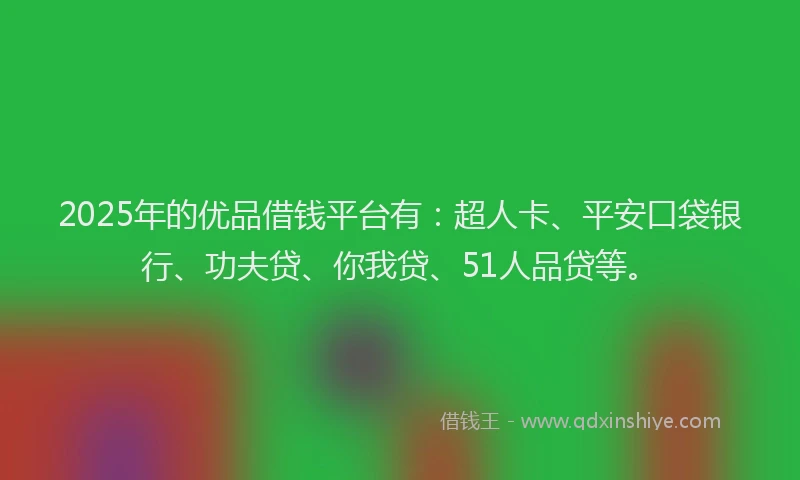 2025年的优品借钱平台有：超人卡、平安口袋银行、功夫贷、你我贷、51人品贷等。