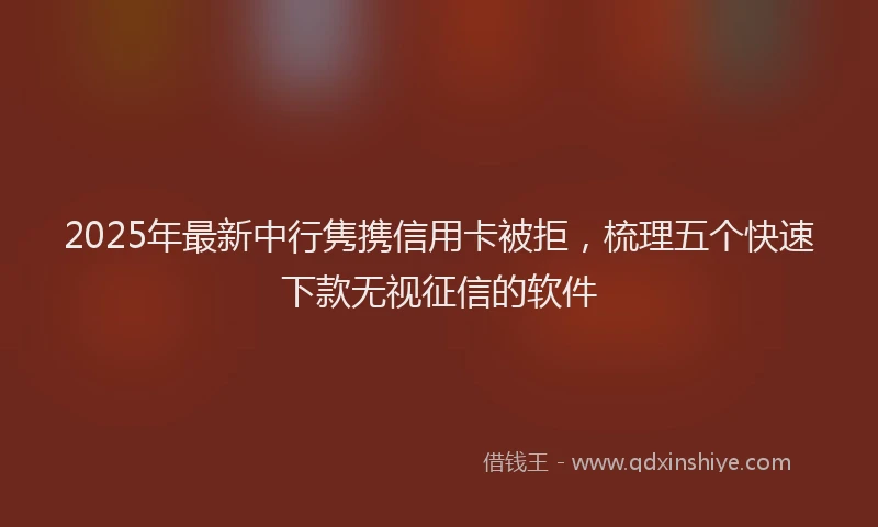 2025年最新中行隽携信用卡被拒，梳理五个快速下款无视征信的软件
