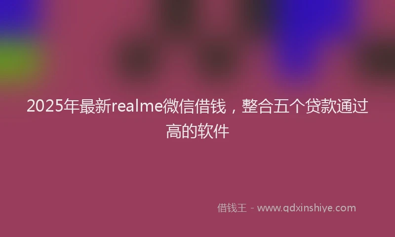 2025年最新realme微信借钱，整合五个贷款通过高的软件