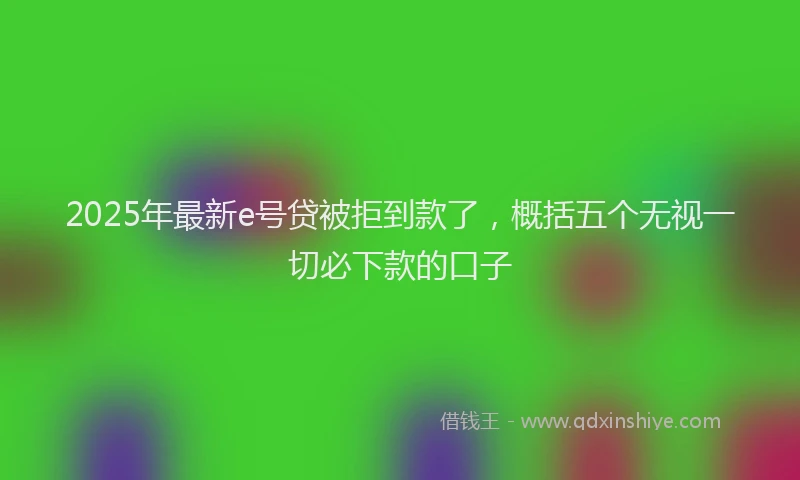 2025年最新e号贷被拒到款了，概括五个无视一切必下款的口子