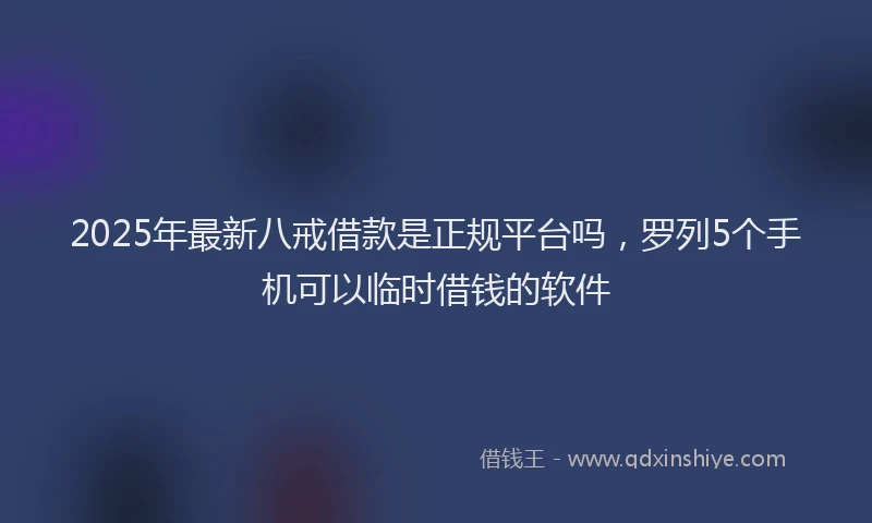 2025年最新八戒借款是正规平台吗，罗列5个手机可以临时借钱的软件