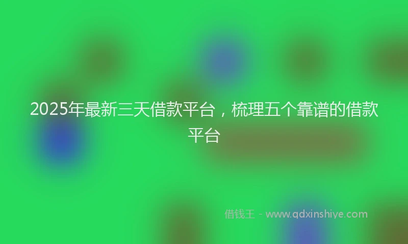 2025年最新三天借款平台，梳理五个靠谱的借款平台