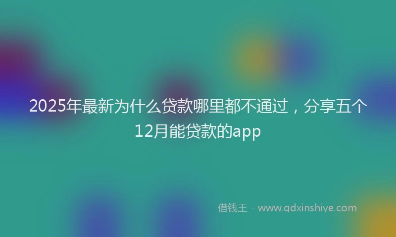2025年最新为什么贷款哪里都不通过，分享五个12月能贷款的app