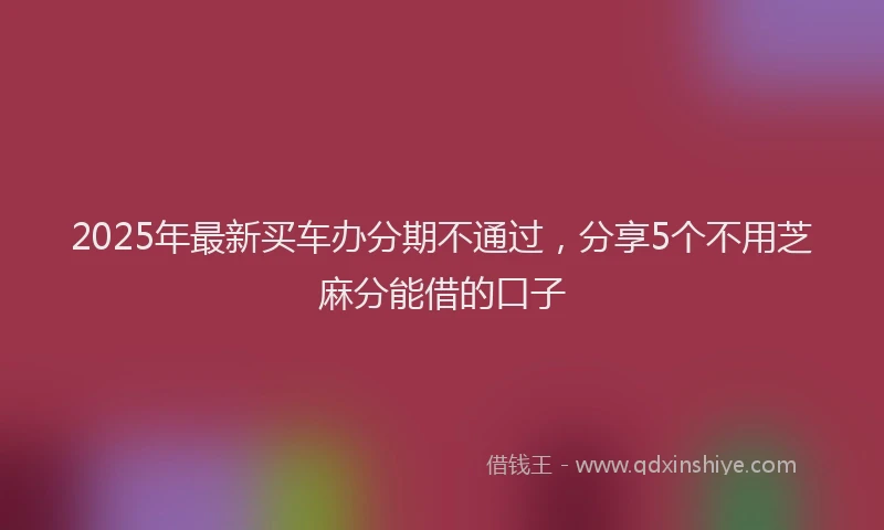 2025年最新买车办分期不通过，分享5个不用芝麻分能借的口子