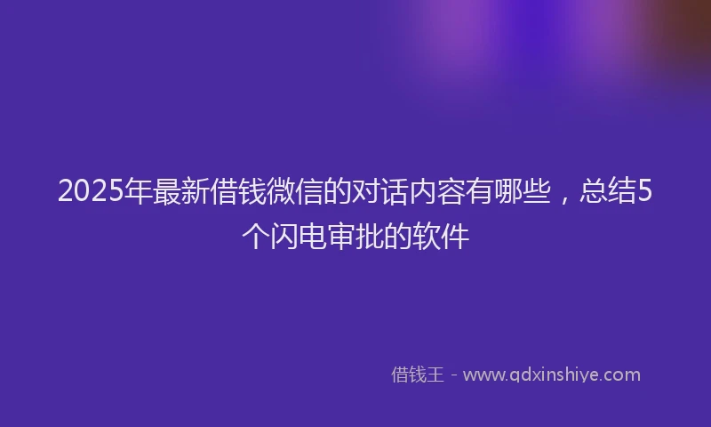 2025年最新借钱微信的对话内容有哪些，总结5个闪电审批的软件