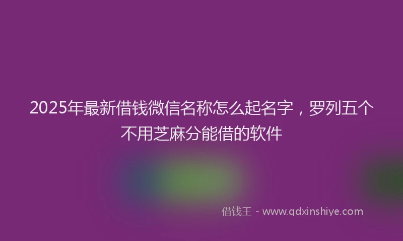 2025年最新借钱微信名称怎么起名字，罗列五个不用芝麻分能借的软件