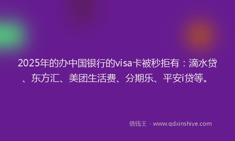 2025年的办中国银行的visa卡被秒拒有：滴水贷、东方汇、美团生活费、分期乐、平安i贷等。