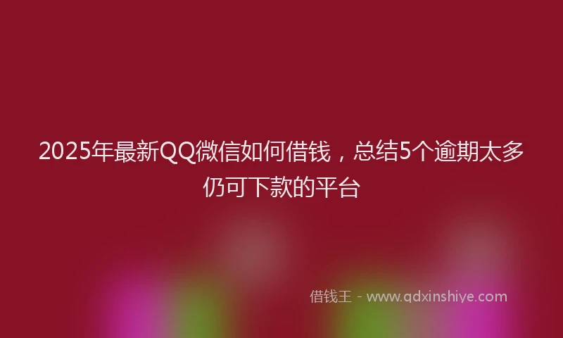 2025年最新QQ微信如何借钱，总结5个逾期太多仍可下款的平台