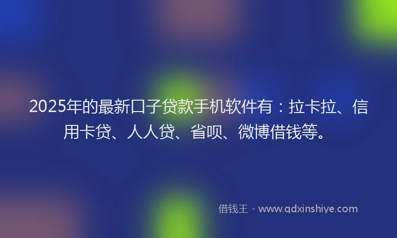 2025年的最新口子贷款手机软件有：拉卡拉、信用卡贷、人人贷、省呗、微博借钱等。