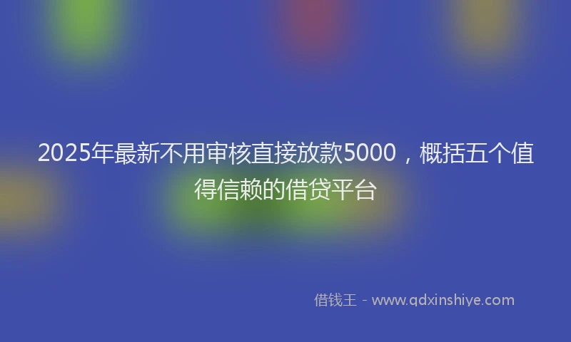 2025年最新不用审核直接放款5000，概括五个值得信赖的借贷平台