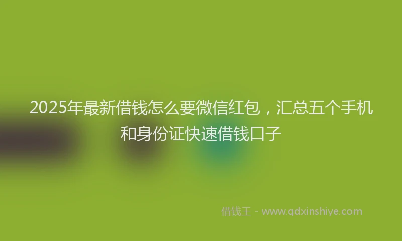 2025年最新借钱怎么要微信红包，汇总五个手机和身份证快速借钱口子