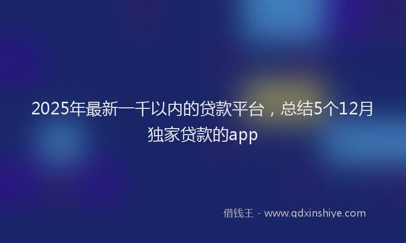 2025年最新一千以内的贷款平台，总结5个12月独家贷款的app