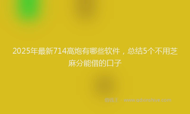 2025年最新714高炮有哪些软件，总结5个不用芝麻分能借的口子