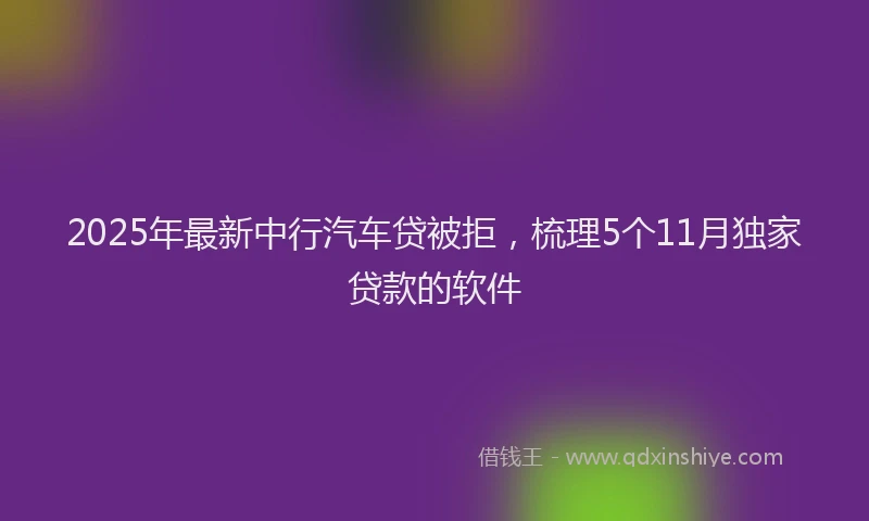 2025年最新中行汽车贷被拒，梳理5个11月独家贷款的软件