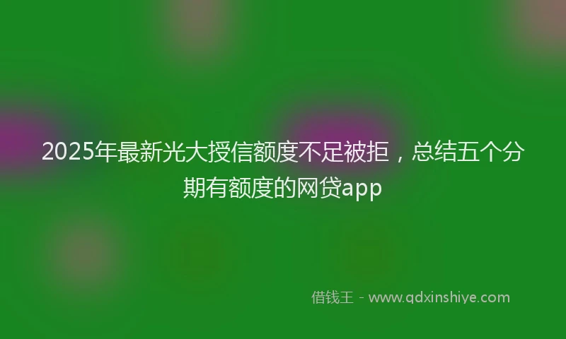 2025年最新光大授信额度不足被拒，总结五个分期有额度的网贷app