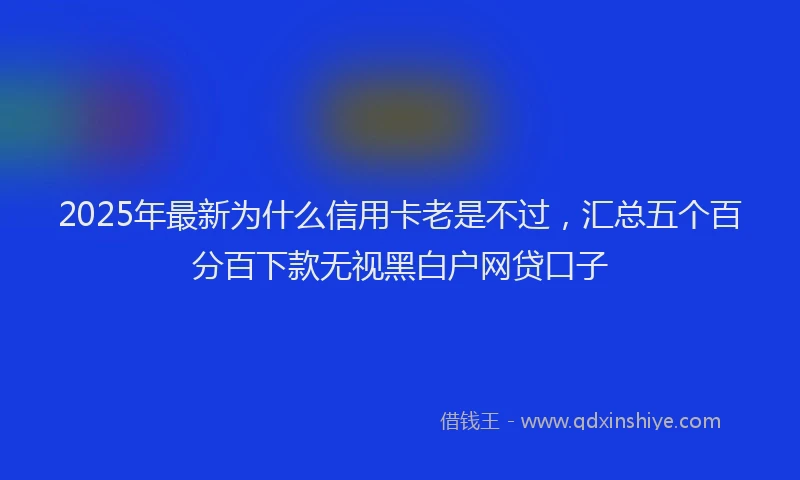 2025年最新为什么信用卡老是不过，汇总五个百分百下款无视黑白户网贷口子