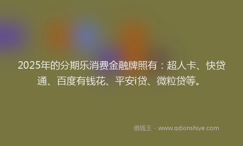 2025年的分期乐消费金融牌照有：超人卡、快贷通、百度有钱花、平安i贷、微粒贷等。