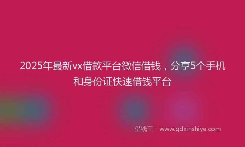 2025年最新vx借款平台微信借钱，分享5个手机和身份证快速借钱平台