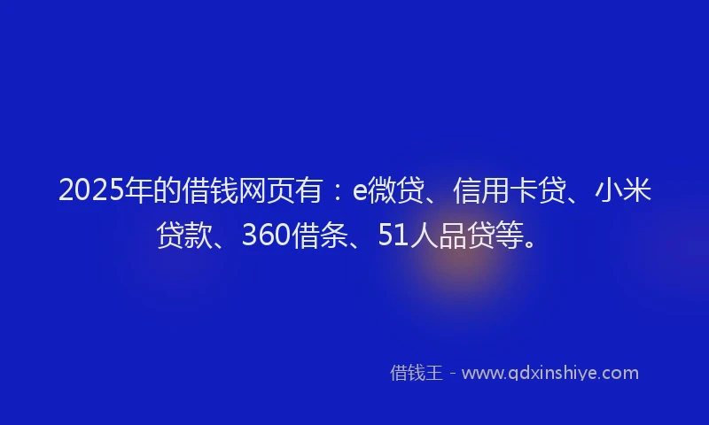 2025年的借钱网页有：e微贷、信用卡贷、小米贷款、360借条、51人品贷等。