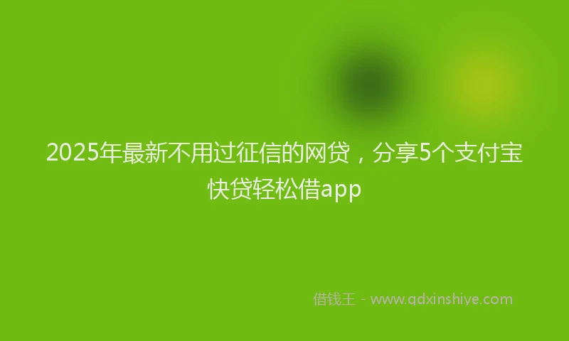 2025年最新不用过征信的网贷，分享5个支付宝快贷轻松借app