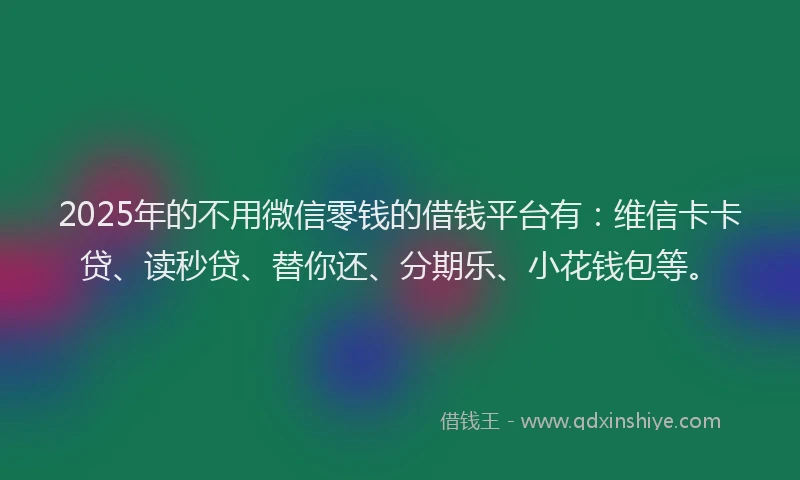 2025年的不用微信零钱的借钱平台有：维信卡卡贷、读秒贷、替你还、分期乐、小花钱包等。