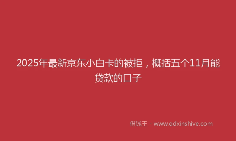 2025年最新京东小白卡的被拒，概括五个11月能贷款的口子