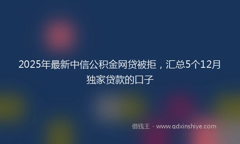 2025年最新中信公积金网贷被拒，汇总5个12月独家贷款的口子