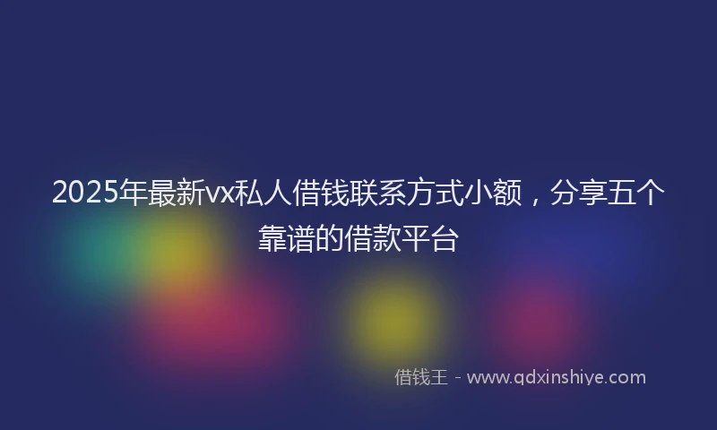 2025年最新vx私人借钱联系方式小额，分享五个靠谱的借款平台