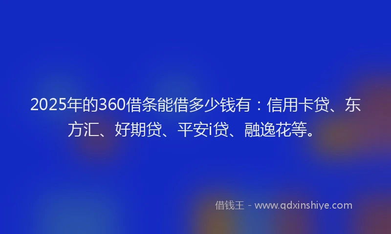 2025年的360借条能借多少钱有：信用卡贷、东方汇、好期贷、平安i贷、融逸花等。