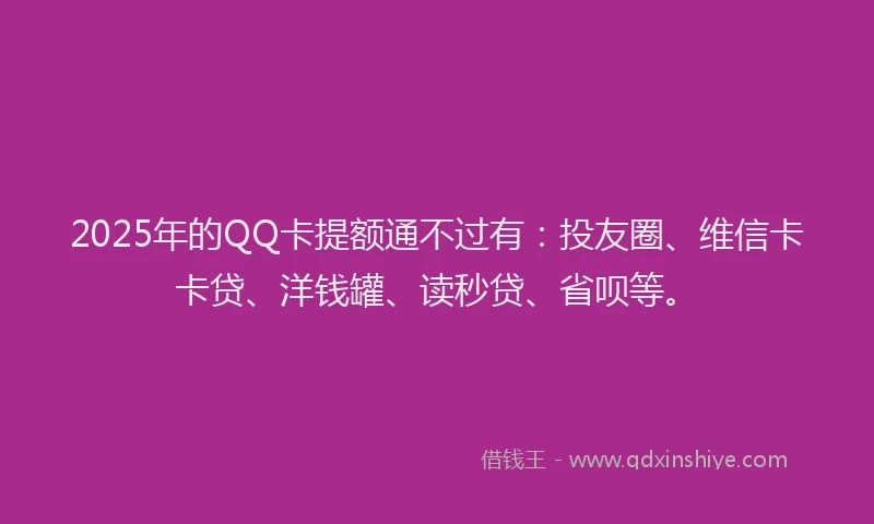 2025年的QQ卡提额通不过有：投友圈、维信卡卡贷、洋钱罐、读秒贷、省呗等。