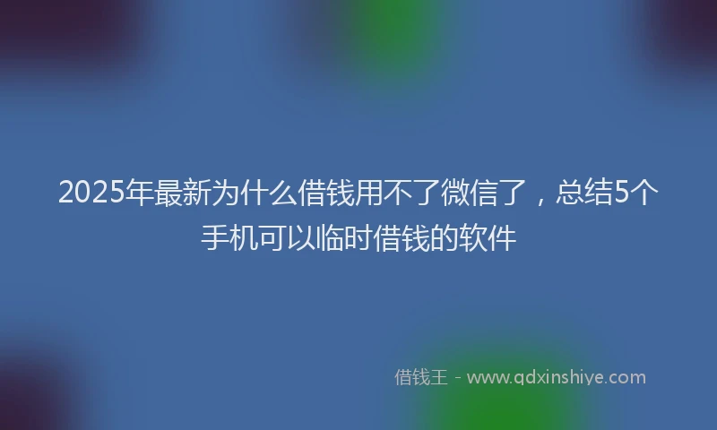 2025年最新为什么借钱用不了微信了，总结5个手机可以临时借钱的软件