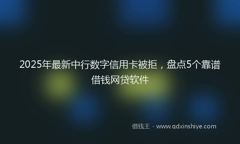 2025年最新中行数字信用卡被拒，盘点5个靠谱借钱网贷软件