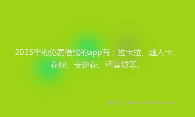 2025年的免费借钱的app有：拉卡拉、超人卡、花呗、安逸花、柯基贷等。
