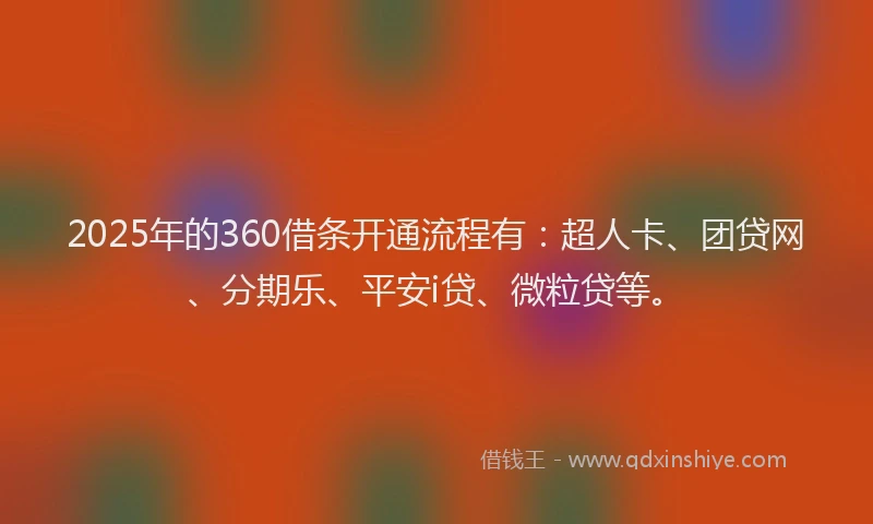 2025年的360借条开通流程有：超人卡、团贷网、分期乐、平安i贷、微粒贷等。