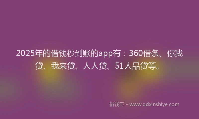 2025年的借钱秒到账的app有：360借条、你我贷、我来贷、人人贷、51人品贷等。