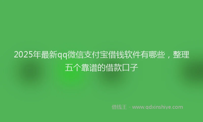 2025年最新qq微信支付宝借钱软件有哪些，整理五个靠谱的借款口子