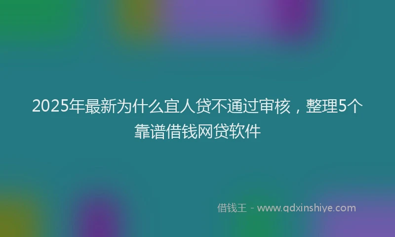2025年最新为什么宜人贷不通过审核，整理5个靠谱借钱网贷软件