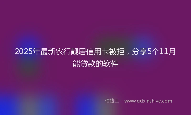 2025年最新农行靓居信用卡被拒，分享5个11月能贷款的软件