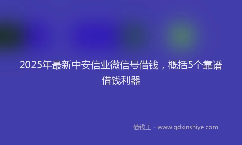 2025年最新中安信业微信号借钱，概括5个靠谱借钱利器