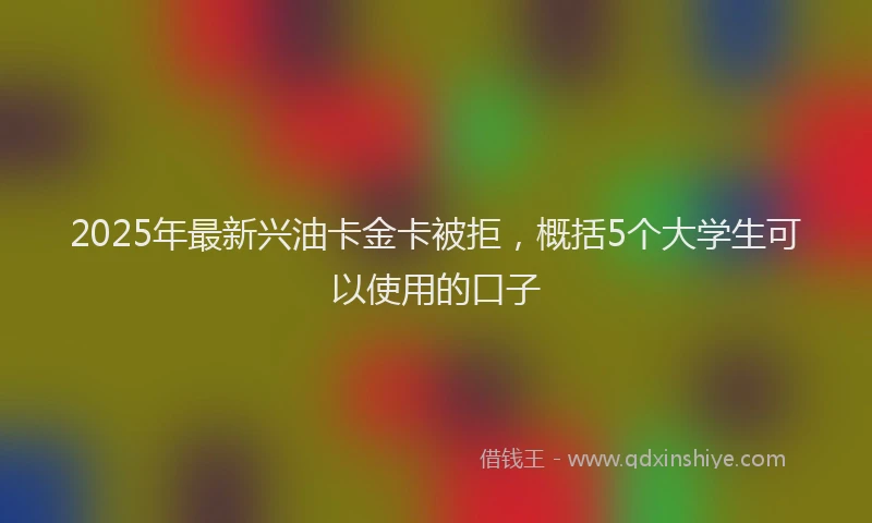 2025年最新兴油卡金卡被拒，概括5个大学生可以使用的口子